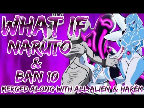 WHAT IF NARUTO AND BAN 10 MERGED ALONG WITH ALIEN AND HAREM WITH ALL ALIEN'S