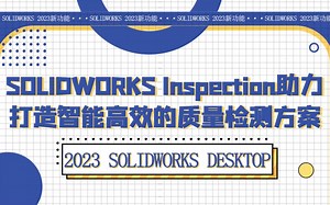 2023 SOLIDWORKS- Inspection助力打造智能高效的质量检测方案