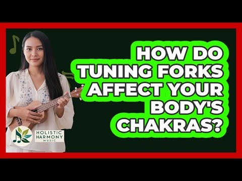 How Do Tuning Forks Affect Your Body's Chakras? - Holistic Harmony Music