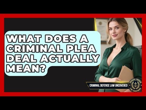 What Does A Criminal Plea Deal Actually Mean? - Criminal Defense Law Uncovered