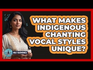 What Makes Indigenous Chanting Vocal Styles Unique?