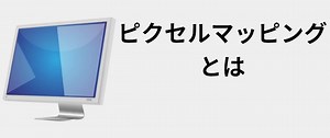 ピクセルマッピングとは 🖥️ 2021
