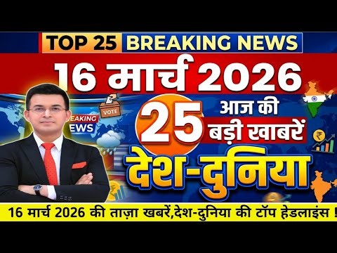 16 मार्च 2026 की 25 बड़ी खबरें | आज की ताज़ा खबर | Breaking News | India News Today