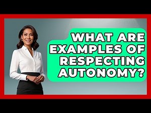What Are Examples Of Respecting Autonomy? - The Ethical Compass