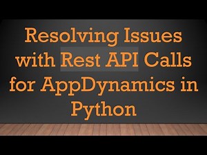 Resolving Issues with Rest API Calls for AppDynamics in Python