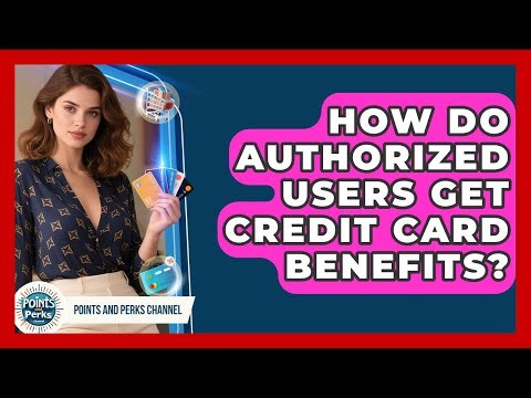 How Do Authorized Users Get Credit Card Benefits? - Points and Perks Channel