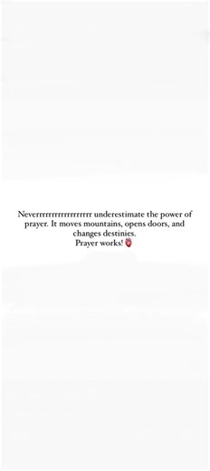 Never underestimate the power of prayer. It moves mountains, opens doors and changes destinies.