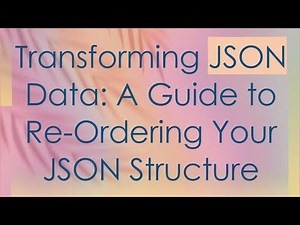 Transforming JSON Data: A Guide to Re-Ordering Your JSON Structure
