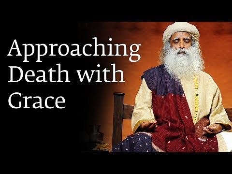 Approaching Death with Grace - Sadhguru