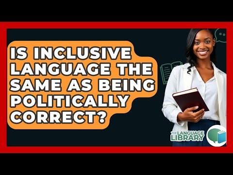 Is Inclusive Language The Same As Being Politically Correct? - The Language Library