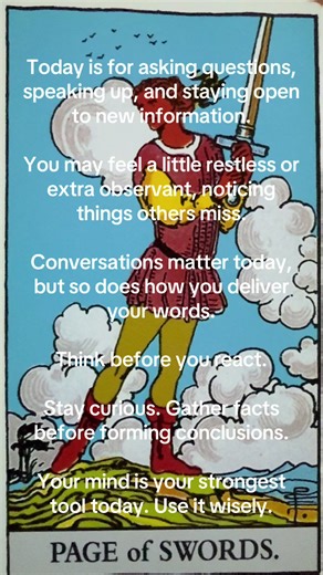 Daily tarot reading: Page of Swords. The Page of Swords represents curiosity, mental energy, new ideas, communication, truth-seeking, vigilance, learning, and youthful intellect. It reflects a restless mind eager for knowledge, asking questions, gathering information, and exploring fresh perspectives. This card speaks to alertness and awareness, encouraging clear thinking, honest expression, and the courage to speak truth. It can also indicate impulsive words, scattered focus, or defensiveness i