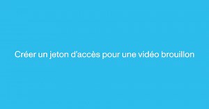 Vidéo en mode brouillon : créer un jeton d'accès