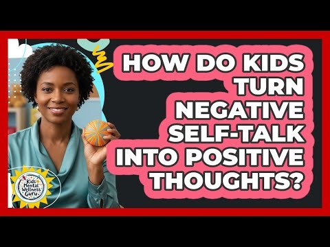 How Do Kids Turn Negative Self-talk Into Positive Thoughts? - Kids Mental Wellness Guru