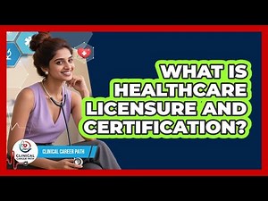 What Is Healthcare Licensure And Certification? - Clinical Career Path