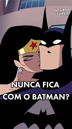 Por que a Mulher-Maravilha nunca fica com o Batman?