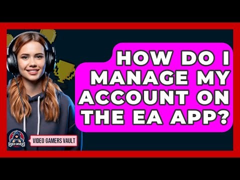 How Do I Manage My Account On The EA App? - Video Gamers Vault
