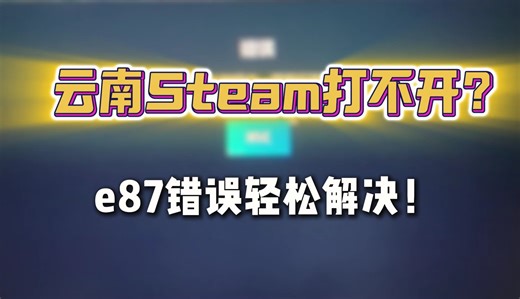 云南Steam打不开？e87错误轻松解决！