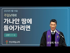 [천상제일교회 2025년 3월 16일] 주일오전예배 : 가나안 땅에 들어가려면(신 1:1-8) 권정리 목사