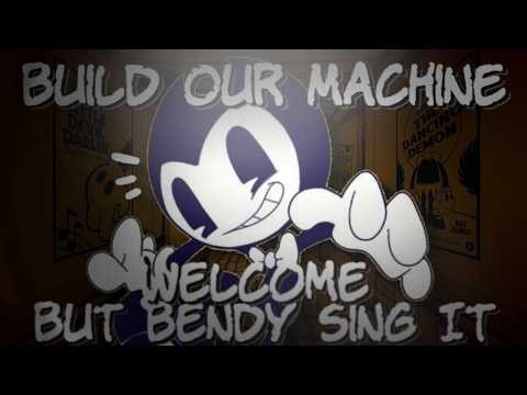 Build Our Machine - Welcome But Bendy Sing It