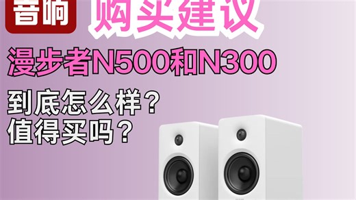 漫步者N500和N300综合性价比到底怎么样？谁才是桌面音箱首选？分别适合哪些听音风格？各有哪些设计优点？箱体容积都改进了什么？