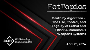 Don't miss the ACM US Technology Policy Committee's next live HotTopics webinar: "Death by Algorithm - The Use, Control, and Legality of Lethal and Other Autonomous Weapons Systems" on Thursday, April 25 from 12:30 - 2:00 pm EDT.