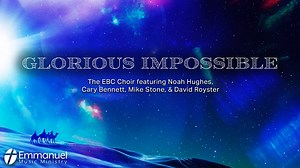 Glorious Impossible-The EBC Choir featuring Noah Hughes, Cary Bennett, Mike Stone, & David Royster