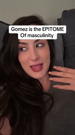 Gomez is the EPITOME of masculinity