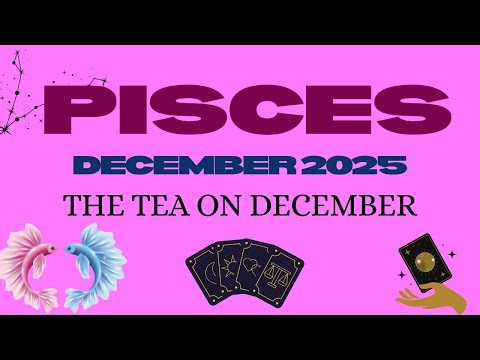 Pisces - December 2025 -the tea on December