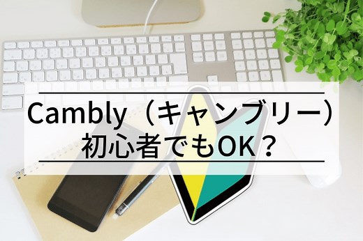 Cambly(キャンブリー)は英会話初心者でも使える？【体験者が語る】