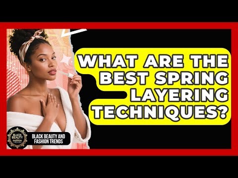 What Are The Best Spring Layering Techniques? - Black Beauty and Fashion Trends