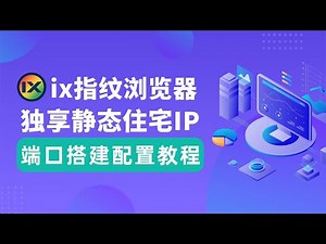 【保姆级教程】如何在ix指纹浏览器中，配置使用独享静态住宅IP？