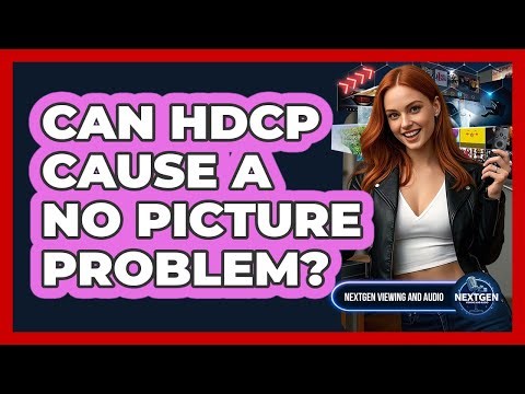 Can HDCP Cause A No Picture Problem? - NextGen Viewing and Audio