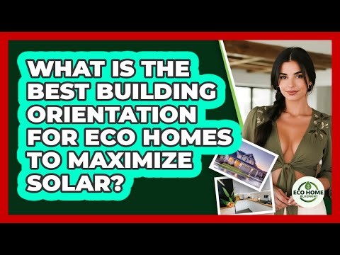 What Is The Best Building Orientation For Eco Homes To Maximize Solar? - Eco Home Blueprint