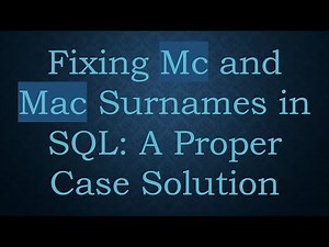 Fixing Mc and Mac Surnames in SQL: A Proper Case Solution