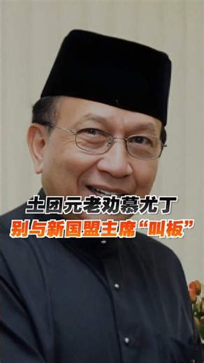 土团元老劝慕尤丁 别与新国盟主席“叫板”