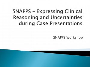 SNAPPS – Expressing Clinical Reasoning and Uncertainties during Case Presentations - SlideServe