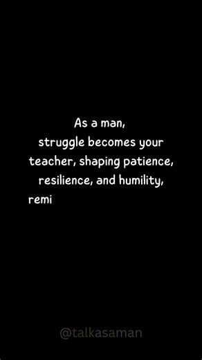 As a man struggle become your teacher