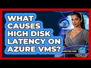 What Causes High Disk Latency On Azure VMs? - Cloud Stack Studio