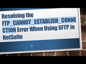 Resolving the FTP_CANNOT_ESTABLISH_CONNECTION Error When Using SFTP in NetSuite
