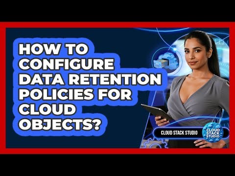 How To Configure Data Retention Policies For Cloud Objects?