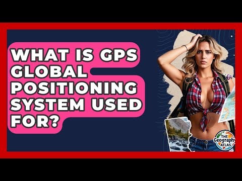 What Is GPS Global Positioning System Used For? - The Geography Atlas