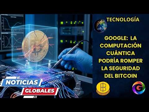 NOTICIAS GLOBALES: Google Advierte que la Computación Cuántica Rompería la Seguridad Del Bitcoin