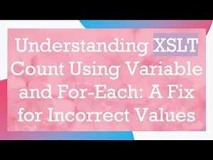 Understanding XSLT Count Using Variable and For-Each: A Fix for Incorrect Values