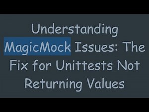 Understanding MagicMock Issues: The Fix for Unittests Not Returning Values