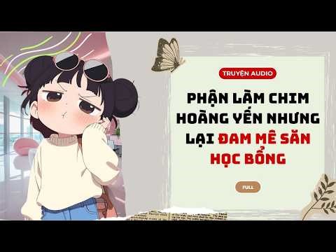 [TRUYỆN AUDIO] Phận Làm Chim Hoàng Yến Nhưng Lại Đam Mê Săn Học Bổng | An Hạ Audio