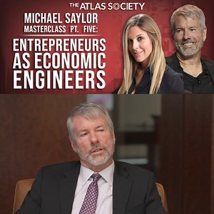 MICHAEL SAYLOR MASTERCLASS PT. FIVE: ENTREPRENEURS AS ECONOMIC ENGINEERS | The Atlas Society