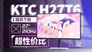 【硬件茶看】性价比没有终点-KTC H27T6 2K 210Hz显示器上手体验