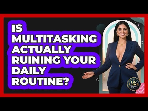 Is Multitasking Actually Ruining Your Daily Routine? - The Life Coach Expert