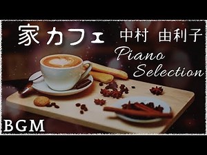 【 家カフェ BGM 】中村 由利子 ピアノセレクション Piano Cover Selection くつろぎの家カフェBGM