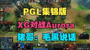 【集锦版】XG对战Aurora，猪哥：毛黑说话（PGL S5）